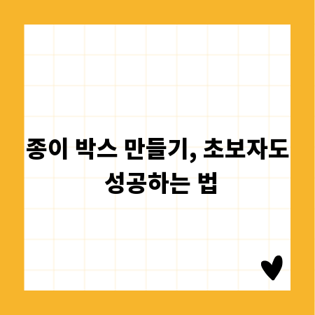 종이 박스 만들기, 초보자도 성공하는 법