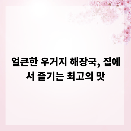 얼큰한 우거지 해장국, 집에서 즐기는 최고의 맛