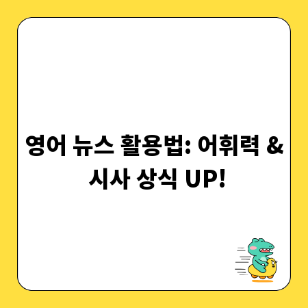 영어 뉴스 활용법: 어휘력 & 시사 상식 UP!