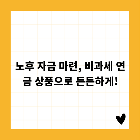 노후 자금 마련, 비과세 연금 상품으로 든든하게!