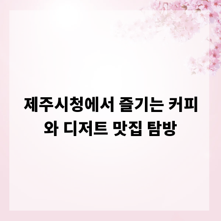 제주시청에서 즐기는 커피와 디저트 맛집 탐방
