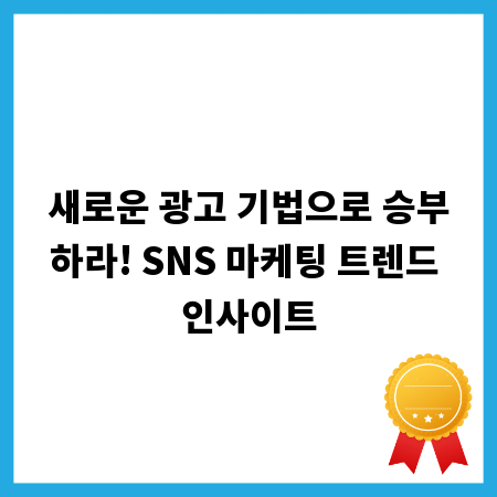 새로운 광고 기법으로 승부하라! SNS 마케팅 트렌드 인사이트