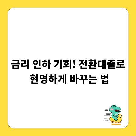 금리 인하 기회! 전환대출로 현명하게 바꾸는 법