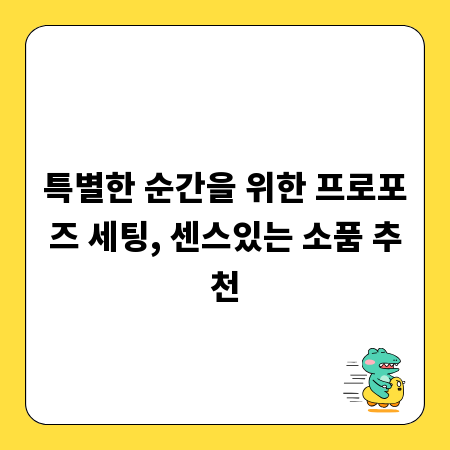 특별한 순간을 위한 프로포즈 세팅, 센스있는 소품 추천