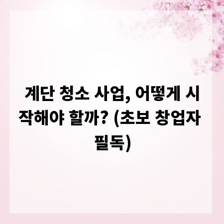 계단 청소 사업, 어떻게 시작해야 할까? (초보 창업자 필독)