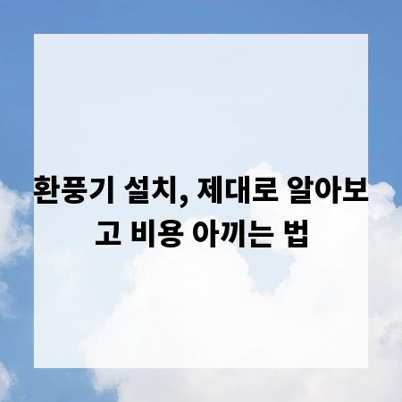 환풍기 설치, 제대로 알아보고 비용 아끼는 법