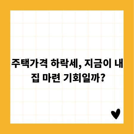 주택가격 하락세, 지금이 내 집 마련 기회일까?