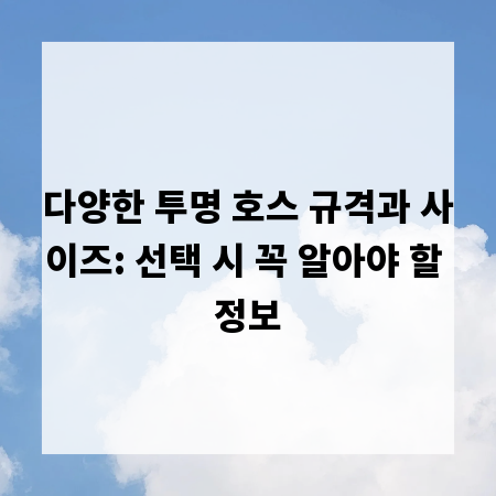 다양한 투명 호스 규격과 사이즈: 선택 시 꼭 알아야 할 정보
