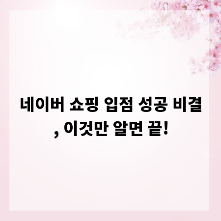 네이버 쇼핑 입점 성공 비결, 이것만 알면 끝!
