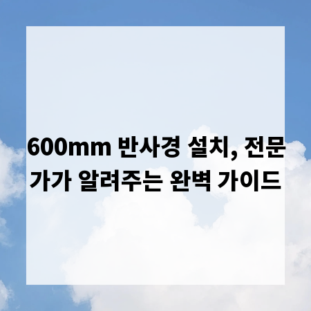 600mm 반사경 설치, 전문가가 알려주는 완벽 가이드
