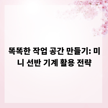 똑똑한 작업 공간 만들기: 미니 선반 기계 활용 전략