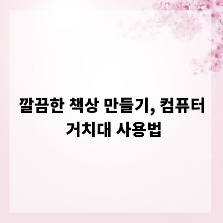 깔끔한 책상 만들기, 컴퓨터 거치대 사용법