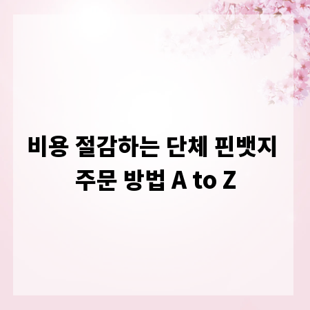 비용 절감하는 단체 핀뱃지 주문 방법 A to Z