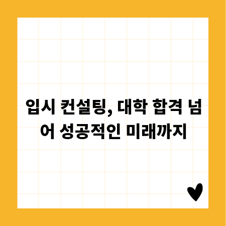 입시 컨설팅, 대학 합격 넘어 성공적인 미래까지