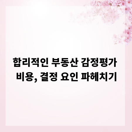 합리적인 부동산 감정평가 비용, 결정 요인 파헤치기