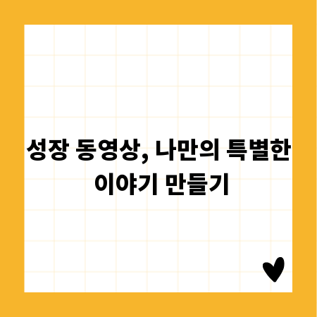 성장 동영상, 나만의 특별한 이야기 만들기