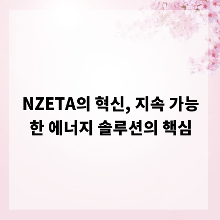 NZETA의 혁신, 지속 가능한 에너지 솔루션의 핵심