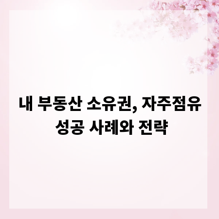 내 부동산 소유권, 자주점유 성공 사례와 전략