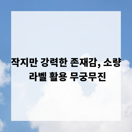 작지만 강력한 존재감, 소량 라벨 활용 무궁무진