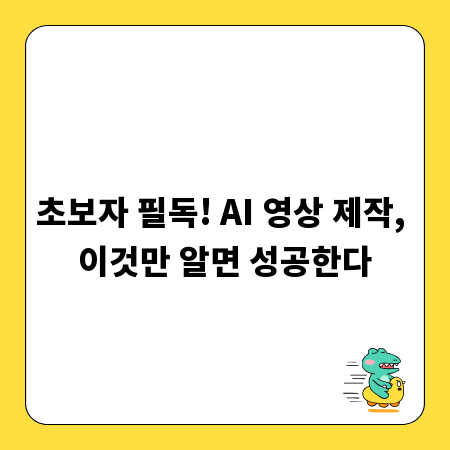 초보자 필독! AI 영상 제작, 이것만 알면 성공한다