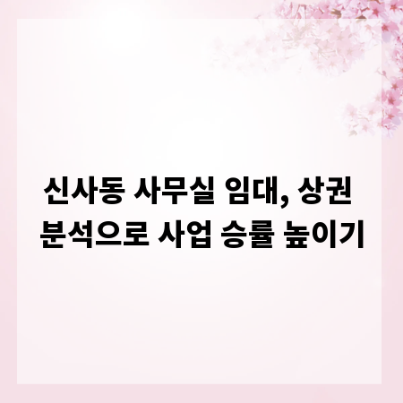 신사동 사무실 임대, 상권 분석으로 사업 승률 높이기