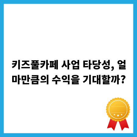 키즈풀카페 사업 타당성, 얼마만큼의 수익을 기대할까?