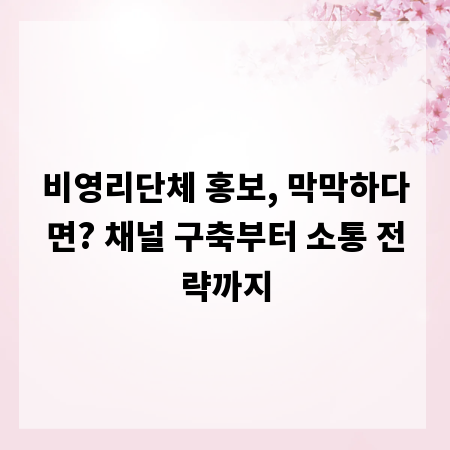 비영리단체 홍보, 막막하다면? 채널 구축부터 소통 전략까지