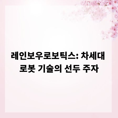 레인보우로보틱스: 차세대 로봇 기술의 선두 주자