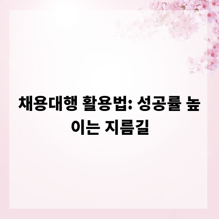 채용대행 활용법: 성공률 높이는 지름길