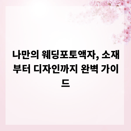 나만의 웨딩포토액자, 소재부터 디자인까지 완벽 가이드