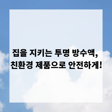집을 지키는 투명 방수액, 친환경 제품으로 안전하게!