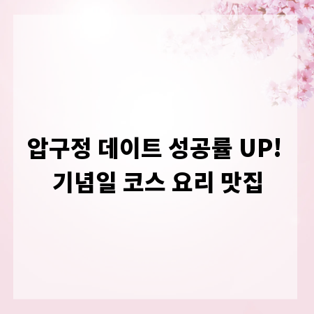 압구정 데이트 성공률 UP! 기념일 코스 요리 맛집