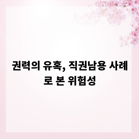 권력의 유혹, 직권남용 사례로 본 위험성