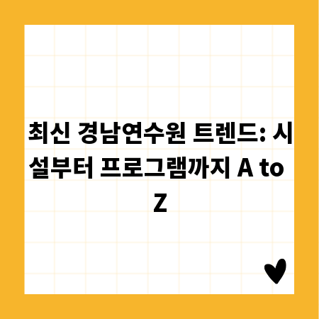 최신 경남연수원 트렌드: 시설부터 프로그램까지 A to Z