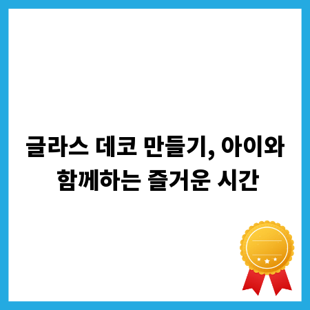 글라스 데코 만들기, 아이와 함께하는 즐거운 시간
