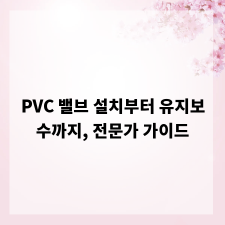 PVC 밸브 설치부터 유지보수까지, 전문가 가이드