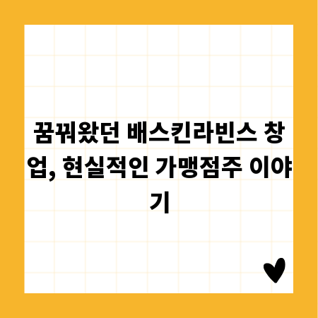 꿈꿔왔던 배스킨라빈스 창업, 현실적인 가맹점주 이야기