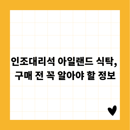 인조대리석 아일랜드 식탁, 구매 전 꼭 알아야 할 정보