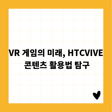 VR 게임의 미래, HTCVIVE 콘텐츠 활용법 탐구