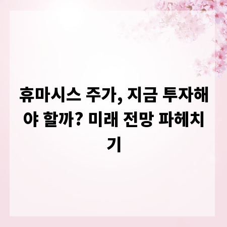 휴마시스 주가, 지금 투자해야 할까? 미래 전망 파헤치기