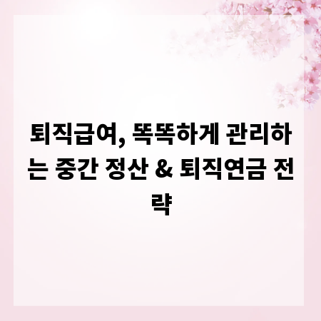 퇴직급여, 똑똑하게 관리하는 중간 정산 & 퇴직연금 전략