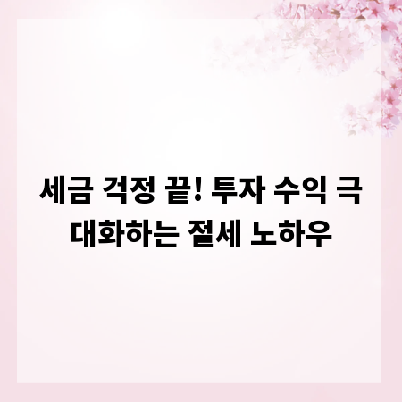 세금 걱정 끝! 투자 수익 극대화하는 절세 노하우