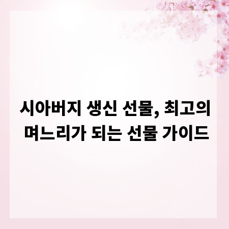 시아버지 생신 선물, 최고의 며느리가 되는 선물 가이드