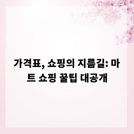 가격표, 쇼핑의 지름길: 마트 쇼핑 꿀팁 대공개