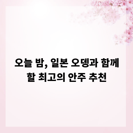 오늘 밤, 일본 오뎅과 함께할 최고의 안주 추천