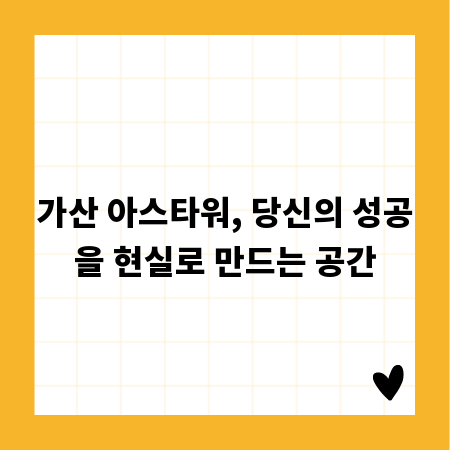 가산 아스타워, 당신의 성공을 현실로 만드는 공간