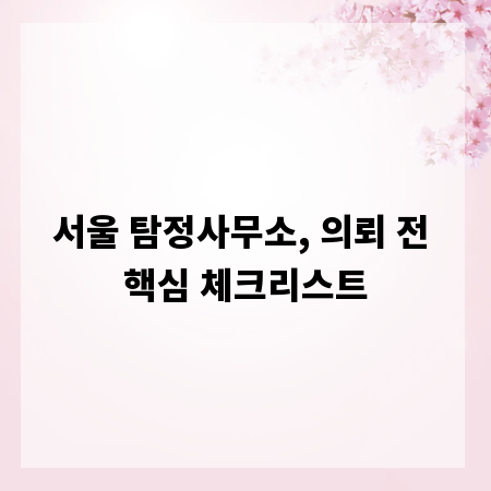 서울 탐정사무소, 의뢰 전 핵심 체크리스트