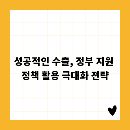 성공적인 수출, 정부 지원 정책 활용 극대화 전략