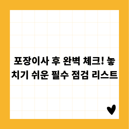 포장이사 후 완벽 체크! 놓치기 쉬운 필수 점검 리스트