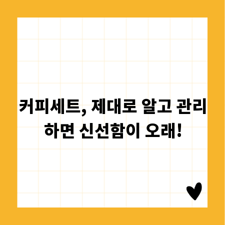 커피세트, 제대로 알고 관리하면 신선함이 오래!